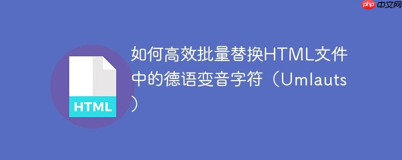 如何高效批量替换html文件中的德语变音字符(umlauts)