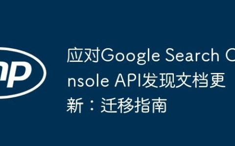 应对Google Search Console API发现文档更新：迁移指南