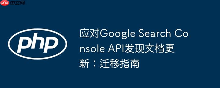 应对Google Search Console API发现文档更新:迁移指南