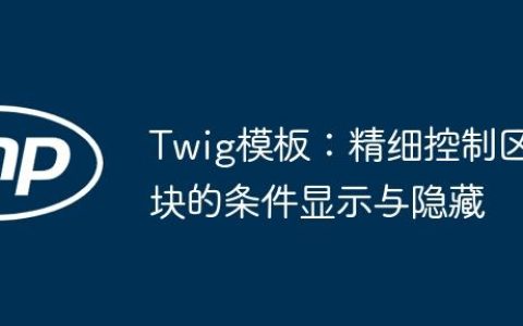 Twig模板：精细控制区块的条件显示与隐藏