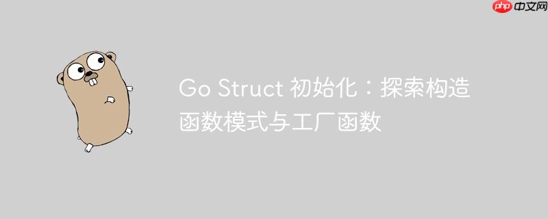 Go Struct 初始化:探索构造函数模式与工厂函数