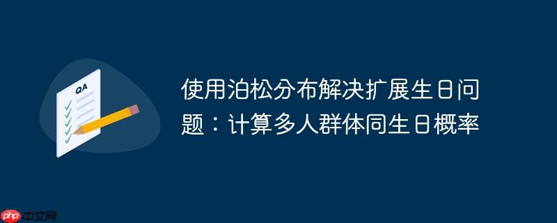 使用泊松分布解决扩展生日问题:计算多人群体同生日概率