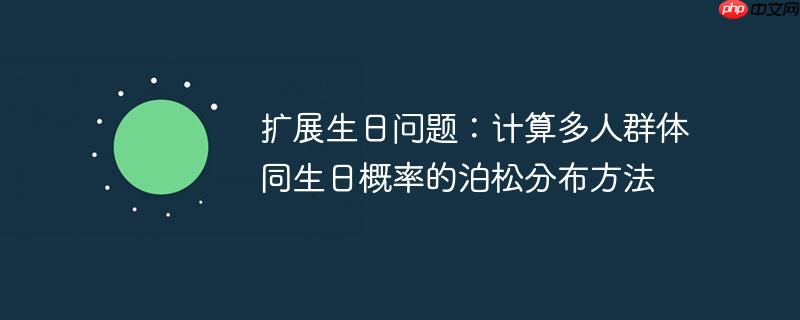 扩展生日问题:计算多人群体同生日概率的泊松分布方法