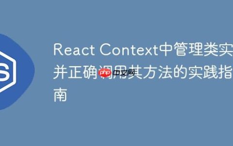 React Context中管理类实例并正确调用其方法的实践指南