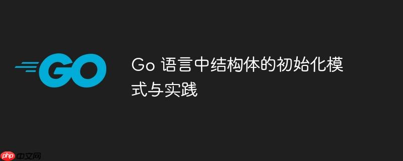 go 语言中结构体的初始化模式与实践