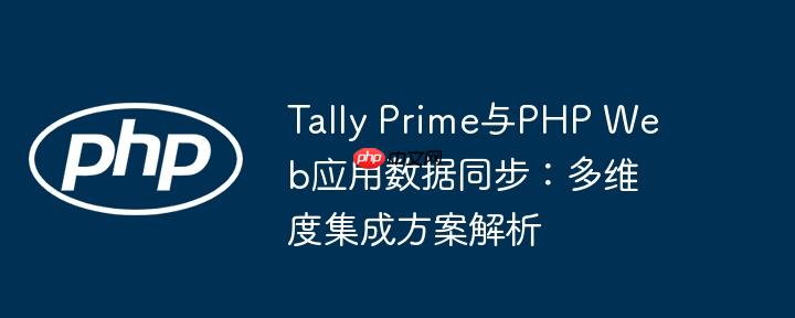 tally prime与php web应用数据同步:多维度集成方案解析