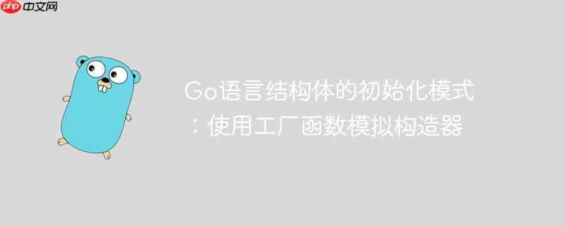 go语言结构体的初始化模式:使用工厂函数模拟构造器