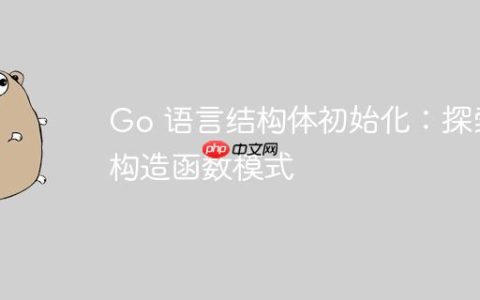 Go 语言结构体初始化：探索构造函数模式