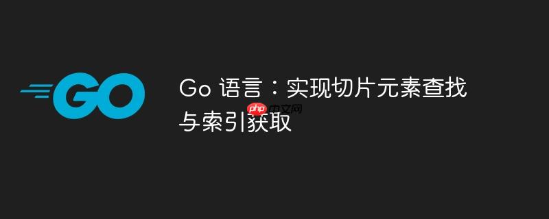 go 语言:实现切片元素查找与索引获取
