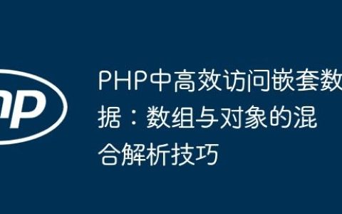 PHP中高效访问嵌套数据：数组与对象的混合解析技巧