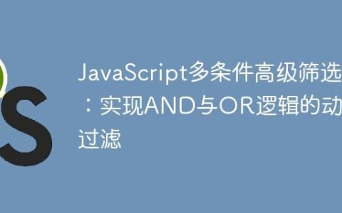 JavaScript多条件高级筛选：实现AND与OR逻辑的动态过滤