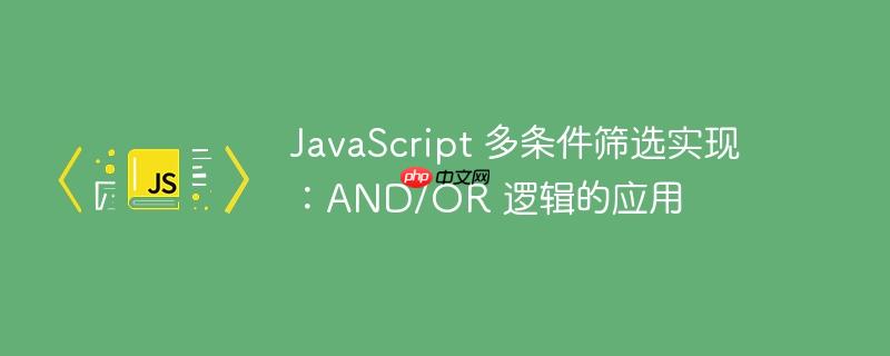 JavaScript 多条件筛选实现:AND/OR 逻辑的应用