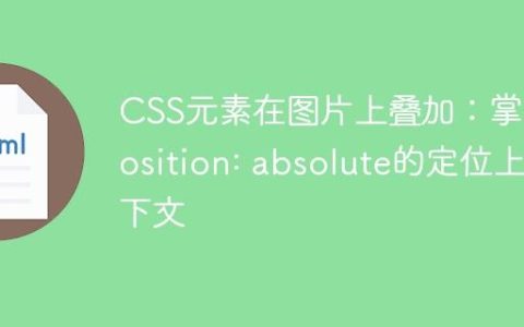 CSS元素在图片上叠加：掌握position: absolute的定位上下文