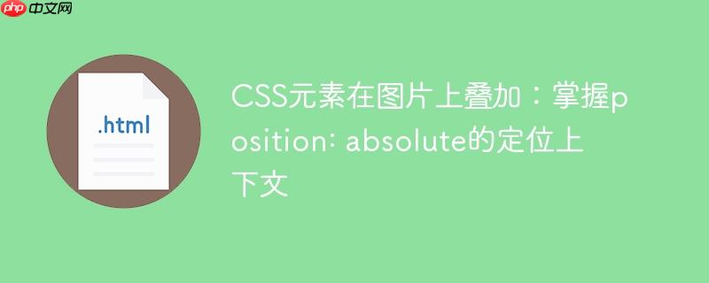 CSS元素在图片上叠加：掌握position: absolute的定位上下文
