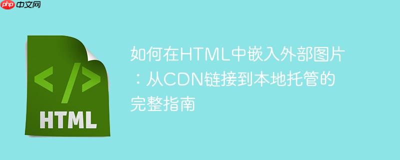 如何在HTML中嵌入外部图片:从CDN链接到本地托管的完整指南