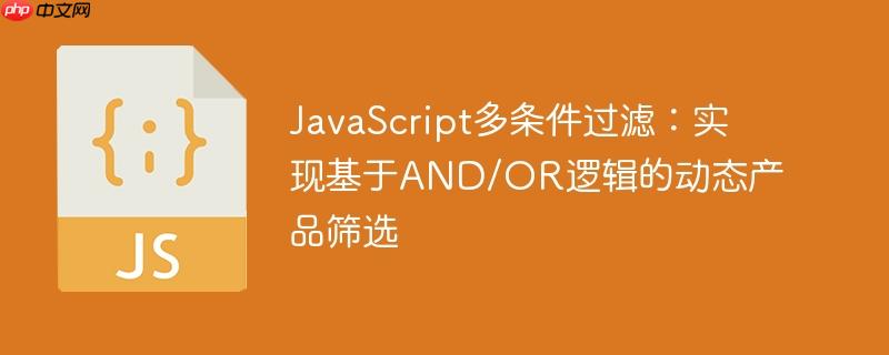JavaScript多条件过滤:实现基于AND/OR逻辑的动态产品筛选
