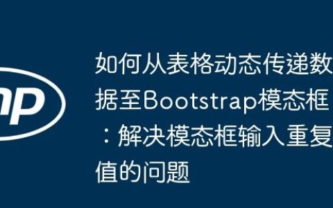 如何从表格动态传递数据至Bootstrap模态框：解决模态框输入重复值的问题