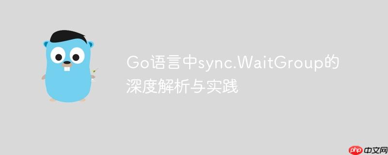 go语言中sync.waitgroup的深度解析与实践