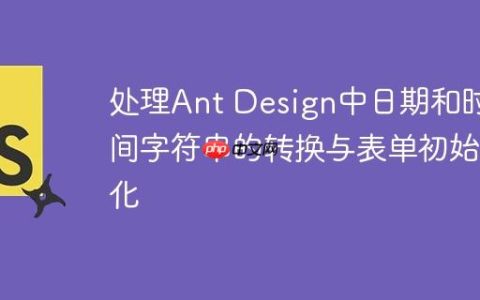 处理Ant Design中日期和时间字符串的转换与表单初始化