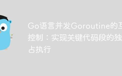 Go语言并发Goroutine的互斥控制：实现关键代码段的独占执行