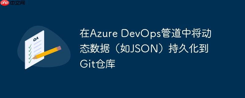 在azure devops管道中将动态数据(如json)持久化到git仓库