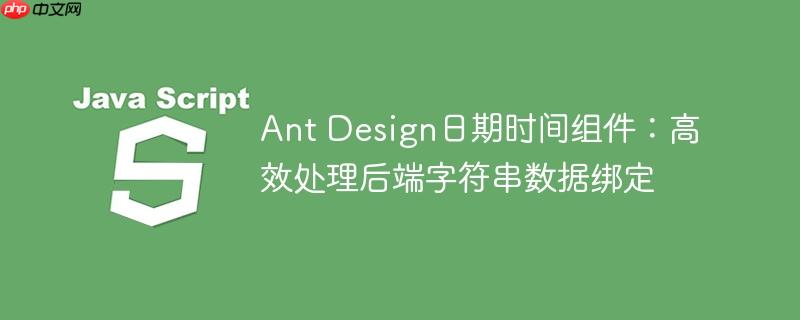 Ant Design日期时间组件:高效处理后端字符串数据绑定