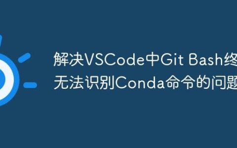 解决VSCode中Git Bash终端无法识别Conda命令的问题