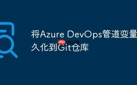 将Azure DevOps管道变量持久化到Git仓库