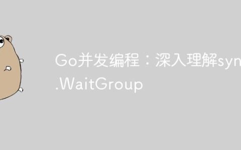 Go并发编程：深入理解sync.WaitGroup