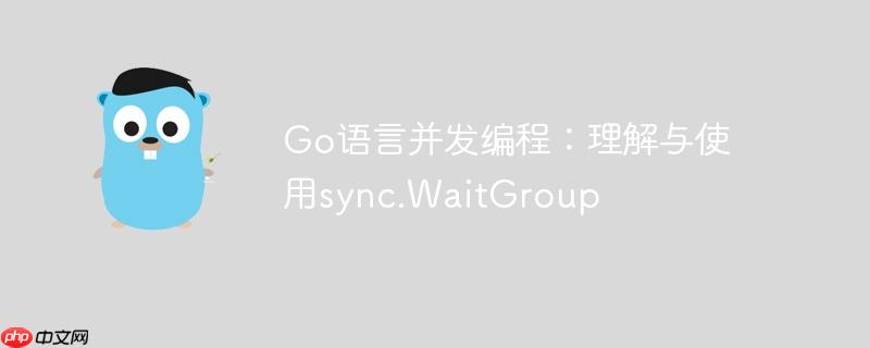 Go语言并发编程:理解与使用sync.WaitGroup