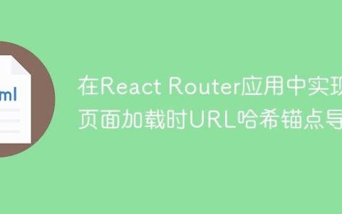 在React Router应用中实现页面加载时URL哈希锚点导航