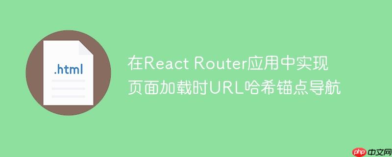 在react router应用中实现页面加载时url哈希锚点导航
