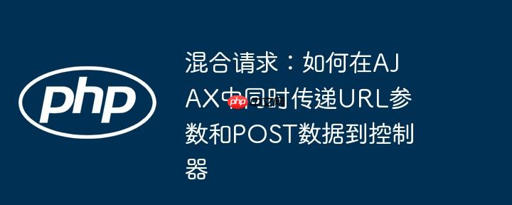 混合请求:如何在ajax中同时传递url参数和post数据到控制器