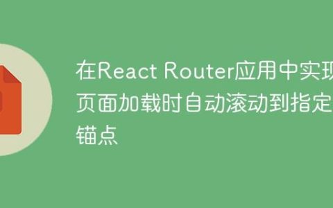 在React Router应用中实现页面加载时自动滚动到指定锚点