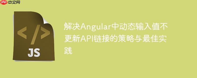 解决Angular中动态输入值不更新API链接的策略与最佳实践
