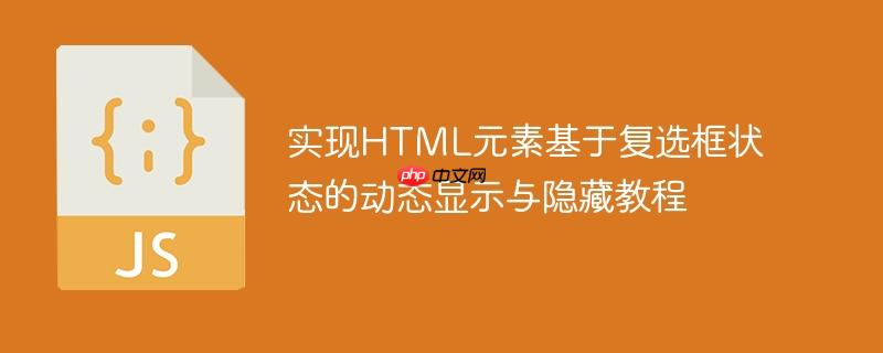 实现HTML元素基于复选框状态的动态显示与隐藏教程