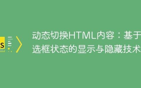 动态切换HTML内容：基于复选框状态的显示与隐藏技术