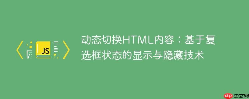 动态切换HTML内容:基于复选框状态的显示与隐藏技术