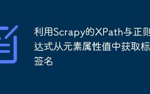 利用Scrapy的XPath与正则表达式从元素属性值中获取标签名