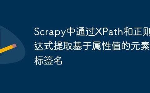 Scrapy中通过XPath和正则表达式提取基于属性值的元素标签名