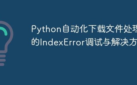 Python自动化下载文件处理中的IndexError调试与解决方案