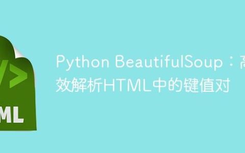Python BeautifulSoup：高效解析HTML中的键值对