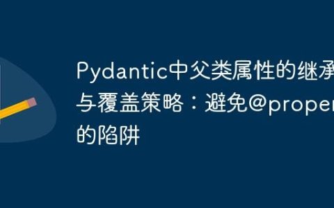 Pydantic中父类属性的继承与覆盖策略：避免@property的陷阱