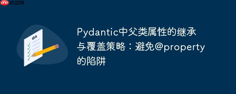 Pydantic中父类属性的继承与覆盖策略:避免@property的陷阱