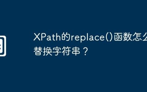 XPath的replace()函数怎么替换字符串？