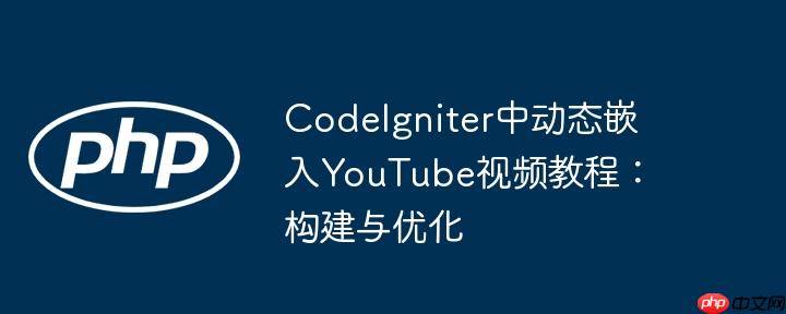 CodeIgniter中动态嵌入YouTube视频教程:构建与优化