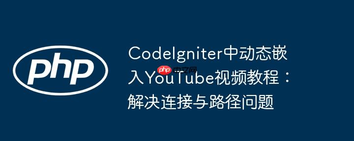 codeigniter中动态嵌入youtube视频教程:解决连接与路径问题