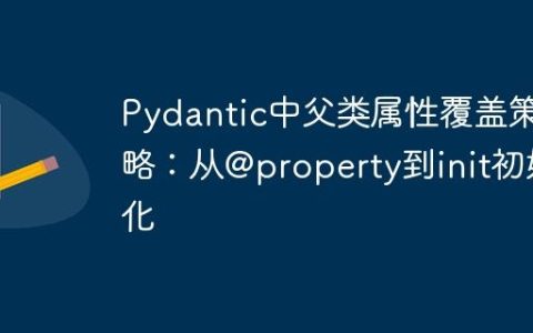Pydantic中父类属性覆盖策略：从@property到init初始化