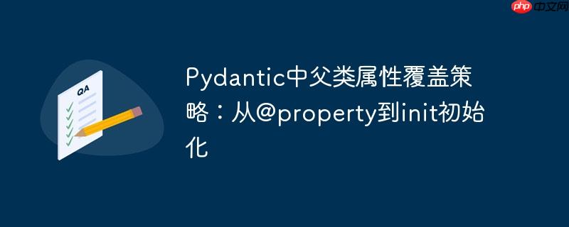 pydantic中父类属性覆盖策略:从@property到init初始化
