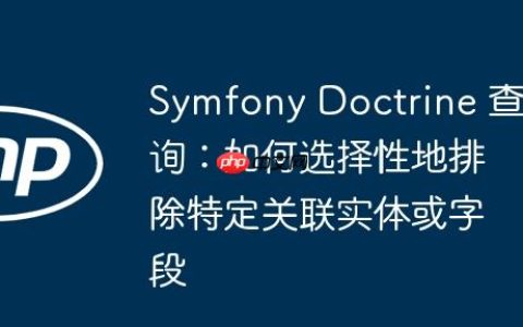 Symfony Doctrine 查询：如何选择性地排除特定关联实体或字段